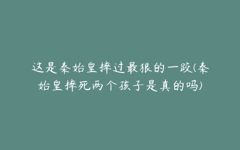 这是秦始皇摔过最狠的一跤(秦始皇摔死两个孩子是真的吗)