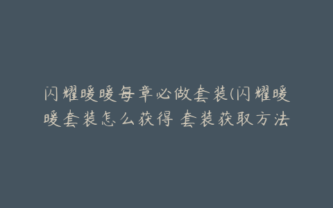 闪耀暖暖每章必做套装(闪耀暖暖套装怎么获得 套装获取方法介绍)