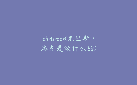 chrisrock(克里斯·洛克是做什么的)