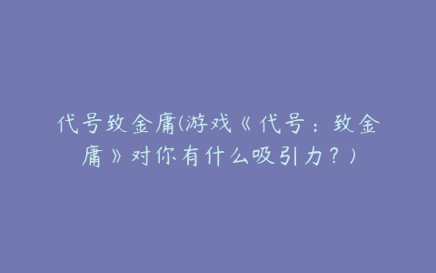 代号致金庸(游戏《代号：致金庸》对你有什么吸引力？)