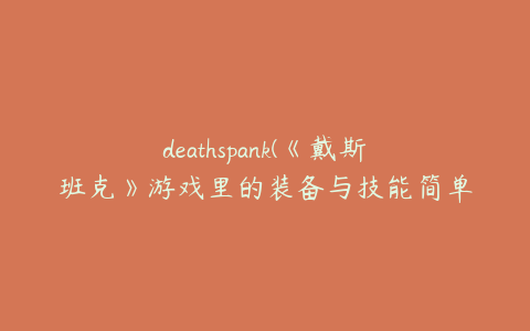 deathspank(《戴斯班克》游戏里的装备与技能简单介绍)