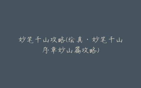 妙笔千山攻略(绘真·妙笔千山序章妙山篇攻略)