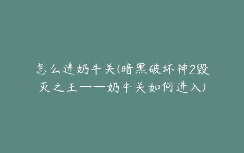 怎么进奶牛关(暗黑破坏神2毁灭之王——奶牛关如何进入)