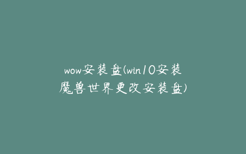 wow安装盘(win10安装魔兽世界更改安装盘)