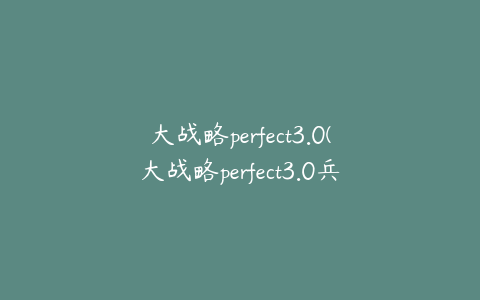 大战略perfect3.0(大战略perfect3.0兵器编辑教程)