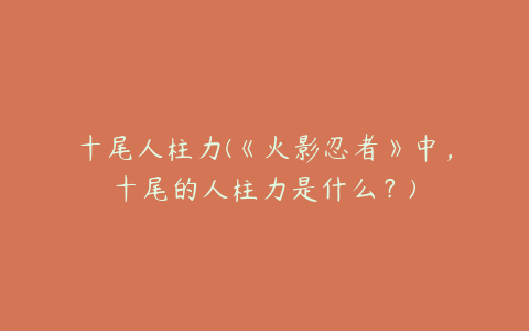 十尾人柱力(《火影忍者》中，十尾的人柱力是什么？)