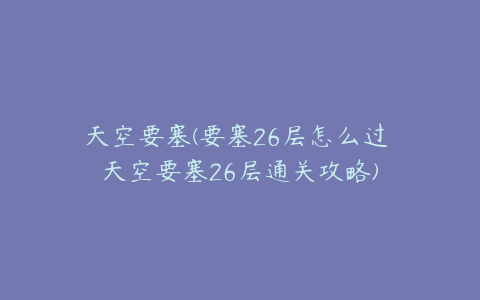 天空要塞(要塞26层怎么过 天空要塞26层通关攻略)