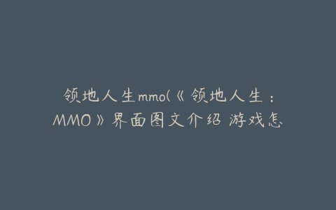 领地人生mmo(《领地人生：MMO》界面图文介绍 游戏怎么操作？)