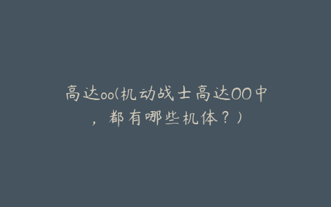 高达oo(机动战士高达OO中，都有哪些机体？)