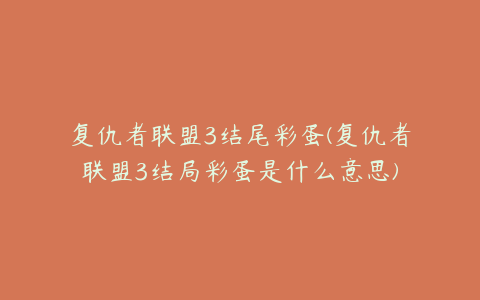 复仇者联盟3结尾彩蛋(复仇者联盟3结局彩蛋是什么意思)