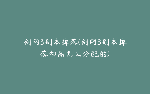 剑网3副本掉落(剑网3副本掉落物品怎么分配的)