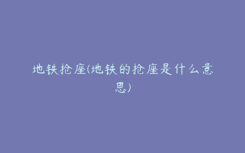 地铁抢座(地铁的抢座是什么意思)