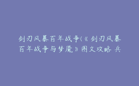 剑刃风暴百年战争(《剑刃风暴百年战争与梦魇》图文攻略 兵种技能武将全图文攻略)