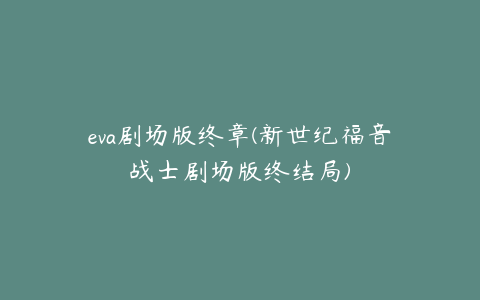 eva剧场版终章(新世纪福音战士剧场版终结局)