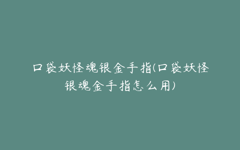 口袋妖怪魂银金手指(口袋妖怪银魂金手指怎么用)