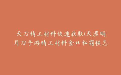 天刀精工材料快速获取(天涯明月刀手游精工材料金丝和霜铁怎么获得)