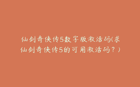 仙剑奇侠传5数字版激活码(求仙剑奇侠传5的可用激活码？)