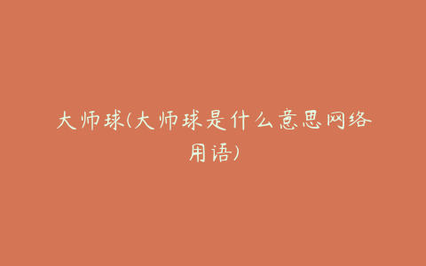 大师球(大师球是什么意思网络用语)