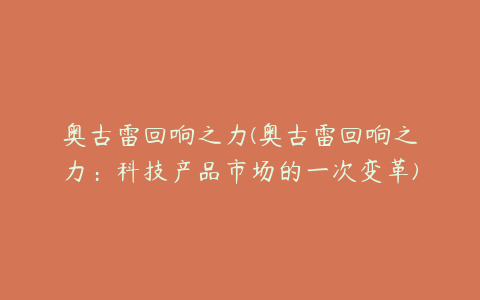 奥古雷回响之力(奥古雷回响之力：科技产品市场的一次变革)