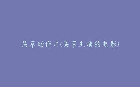 吴京动作片(吴京主演的电影)