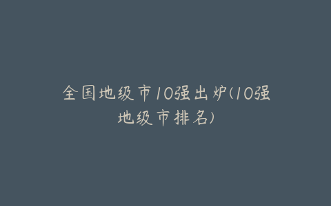 全国地级市10强出炉(10强地级市排名)