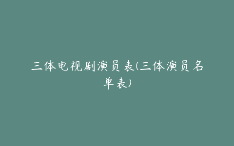 三体电视剧演员表(三体演员名单表)