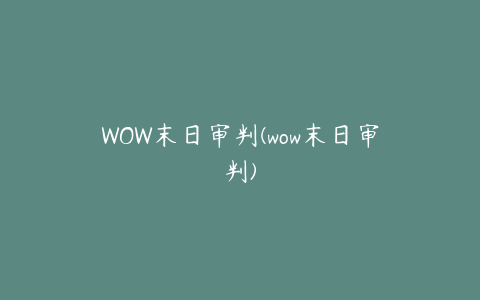 WOW末日审判(wow末日审判)