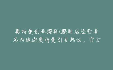 奥特曼创业擦鞋(擦鞋店经营者名为迪迦奥特曼引发热议，官方是如何幽默回应此事的？)