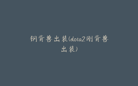 钢背兽出装(dota2刚背兽出装)