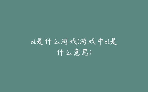 ol是什么游戏(游戏中ol是什么意思)