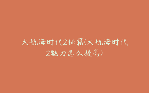 大航海时代2秘籍(大航海时代2魅力怎么提高)