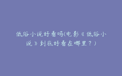 低俗小说好看吗(电影《低俗小说》到底好看在哪里？)