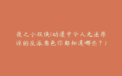 夜之小双侠(动漫中令人无法原谅的反派角色你都知道哪些？)