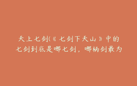 天上七剑(《七剑下天山》中的七剑到底是哪七剑，哪柄剑最为厉害？)