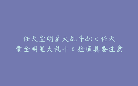 任天堂明星大乱斗ds(《任天堂全明星大乱斗》捡道具要注意什么？)