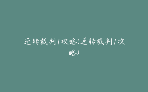 逆转裁判1攻略(逆转裁判1攻略)