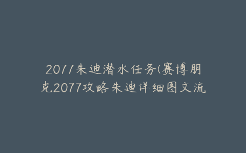 2077朱迪潜水任务(赛博朋克2077攻略朱迪详细图文流程)