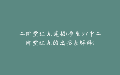 二阶堂红丸连招(拳皇97中二阶堂红丸的出招表解释)