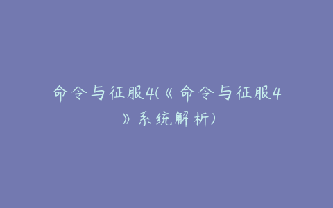 命令与征服4(《命令与征服4》系统解析)