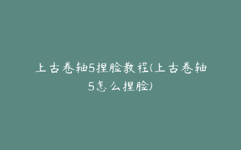 上古卷轴5捏脸教程(上古卷轴5怎么捏脸)