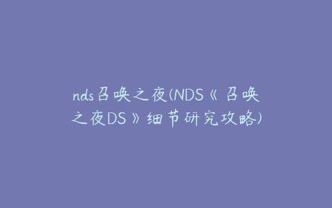 nds召唤之夜(NDS《召唤之夜DS》细节研究攻略)