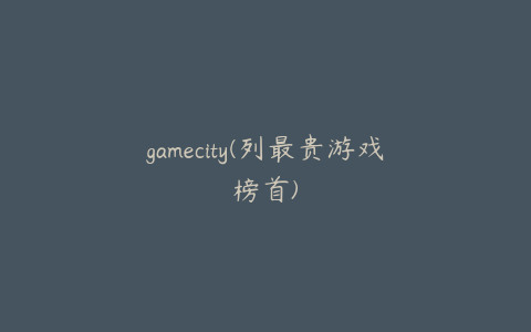 gamecity(列最贵游戏榜首)