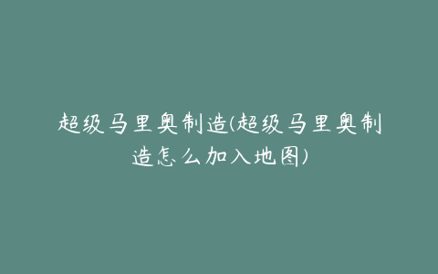 超级马里奥制造(超级马里奥制造怎么加入地图)