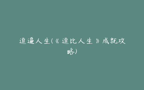 逗逼人生(《逗比人生》成就攻略)