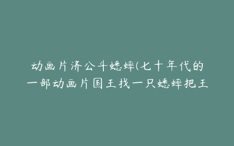 动画片济公斗蟋蟀(七十年代的一部动画片国王找一只蟋蟀把王宫都毁掉翻了一遍)