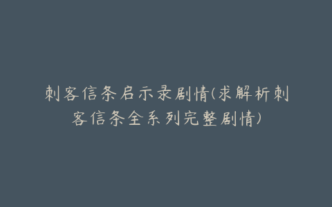 刺客信条启示录剧情(求解析刺客信条全系列完整剧情)