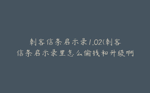 刺客信条启示录1.02(刺客信条启示录里怎么偷钱和升级啊？)