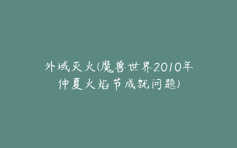 外域灭火(魔兽世界2010年仲夏火焰节成就问题)