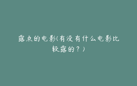 露点的电影(有没有什么电影比较露的？)