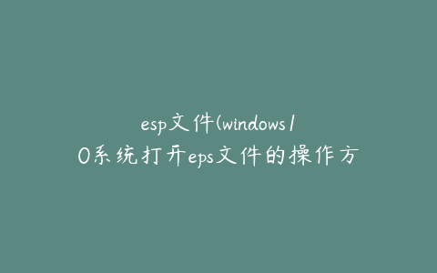 esp文件(windows10系统打开eps文件的操作方法)